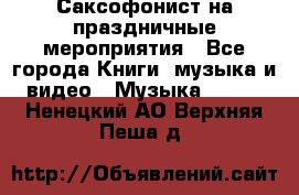 Саксофонист на праздничные мероприятия - Все города Книги, музыка и видео » Музыка, CD   . Ненецкий АО,Верхняя Пеша д.